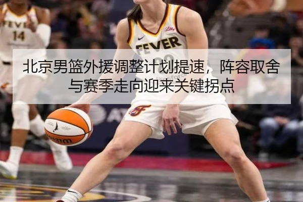 北京男篮外援调整计划提速，阵容取舍与赛季走向迎来关键拐点 - JisuEsports