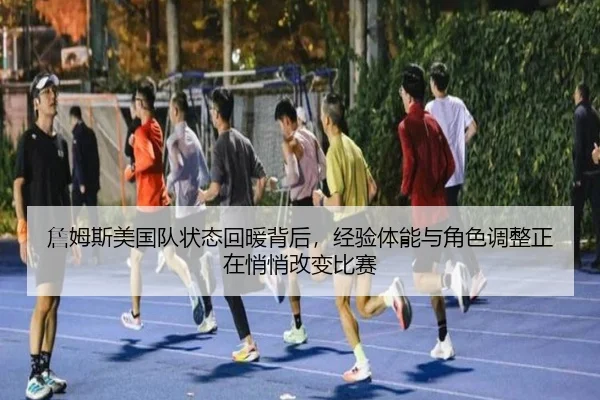 詹姆斯美国队状态回暖背后，经验体能与角色调整正在悄悄改变比赛 - JisuEsports